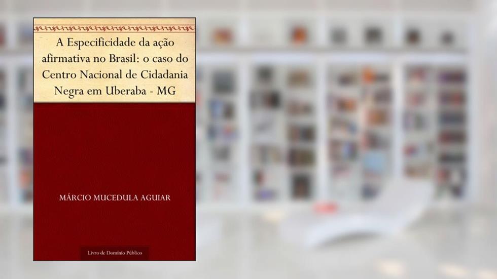 A Especificidade da ação afirmativa no Brasil: o caso do Centro Nacional de Cidadania Negra em Uberaba - MG, do autor Márcio Mucedula Aguiar