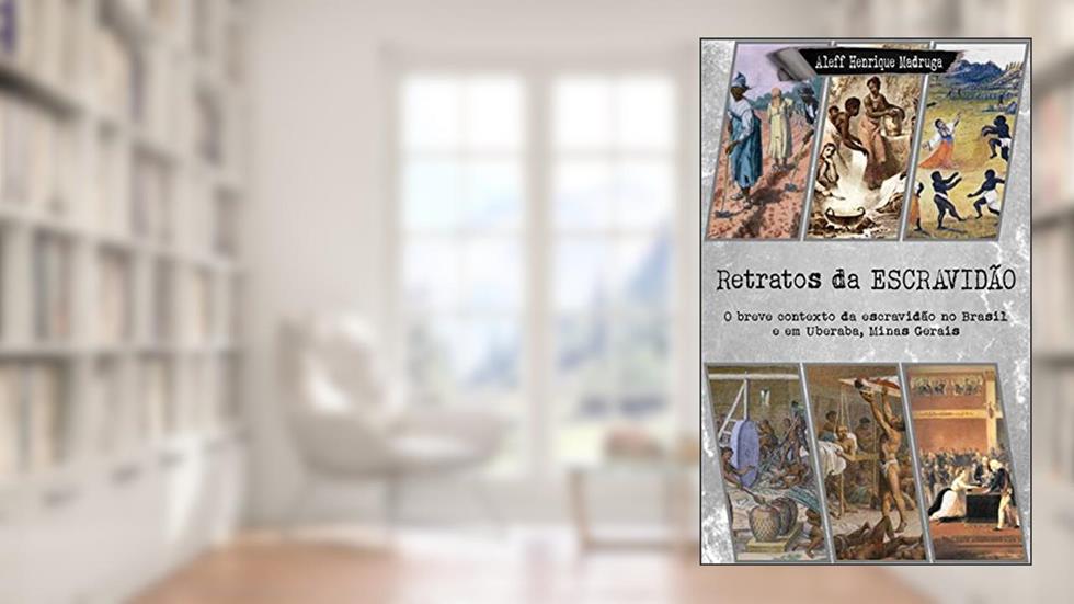 Retratos da Escravidão: O breve contexto da escravidão no Brasil e em Uberaba, Minas Gerais, do autor Aleff Henrique Madruga