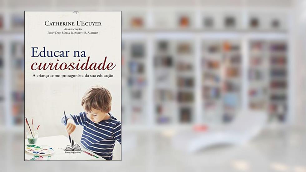 Educar na Curiosidade: A criança como protagonista da sua educação, do autor Catherine L'Ecuyer