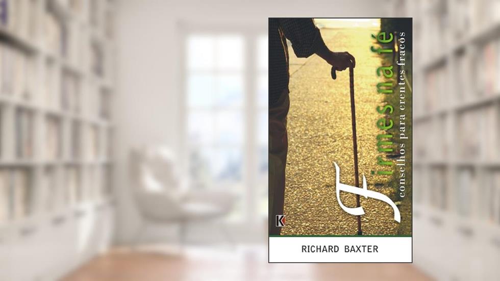 Firmes na Fé: Conselhos para Crentes Fracos, do autor Richard Baxter
