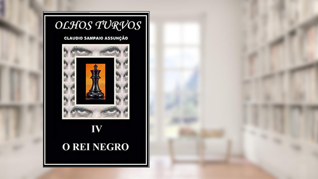 O REI NEGRO (OLHOS TURVOS Livro 4), do autor CLAUDIO SAMPAIO PINTO DUARTE DE ASSUNCAO