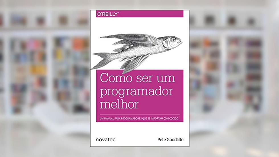 Como ser um programador melhor: Um manual para programadores que se importam com código, do autor Pete Goodliffe
