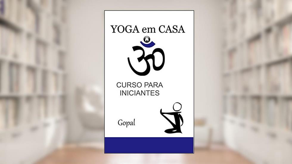 Yoga em casa: Curso de yoga para iniciantes, do autor Gopal A.