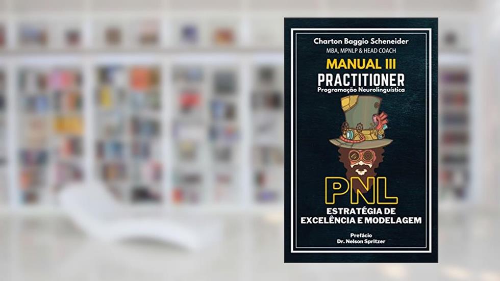 Manual III - Practitioner em Programação Neurolinguística : Estratégia de Excelência e Modelagem (Formação PNL Livro 3), do autor Charton Baggio Scheneider