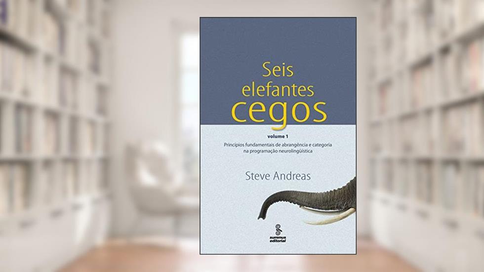 Seis elefantes cegos - vol 1: princípios fundamentais de abrangência e categoria na programação neurolinguística, do autor Steve Andreas