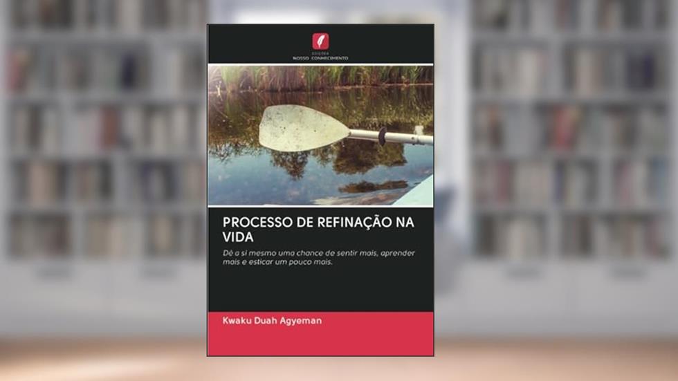PROCESSO DE REFINAÇÃO NA VIDA: Dê a si mesmo uma chance de sentir mais, aprender mais e esticar um pouco mais., do autor Kwaku Duah Agyeman