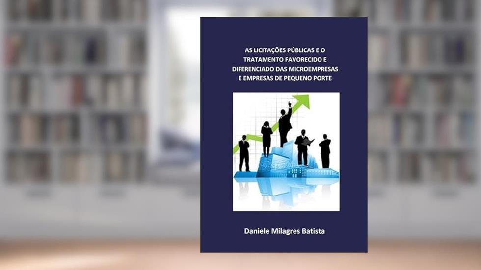 As Licitacoes Publicas e o Tratamento Favorecido e Diferenciado das Microempresas e Empresas de Pequeno Porte, do autor Daniele Milagres Batista