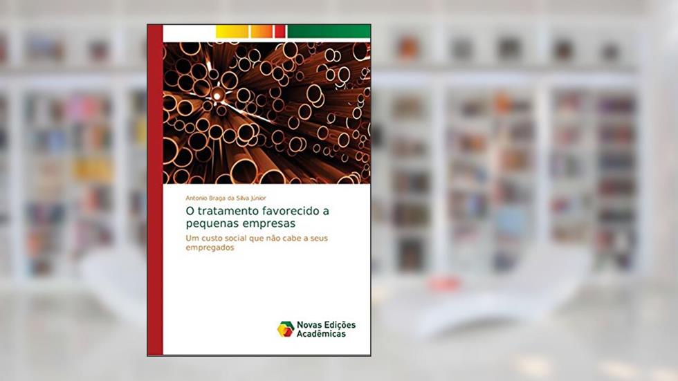 O tratamento favorecido a pequenas empresas: Um custo social que não cabe a seus empregados, do autor Antonio Braga da Silva Júnior
