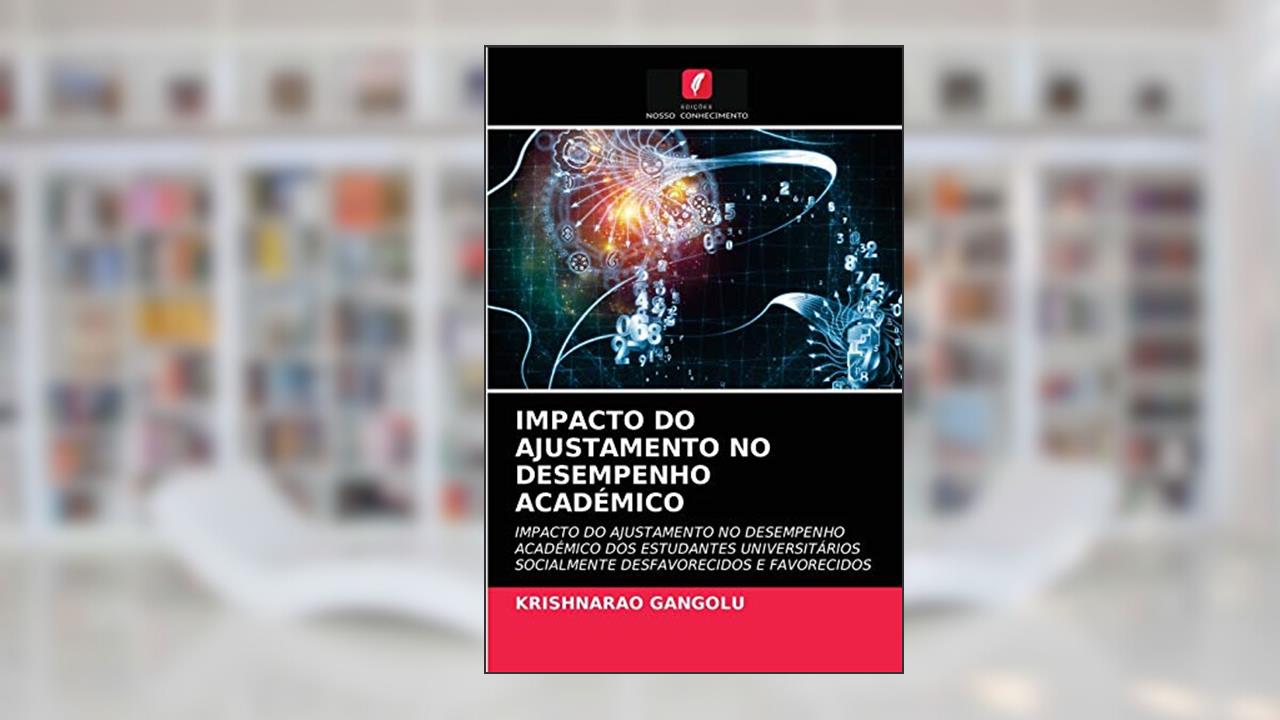 IMPACTO DO AJUSTAMENTO NO DESEMPENHO ACADÉMICO: IMPACTO DO AJUSTAMENTO NO DESEMPENHO ACADÉMICO DOS ESTUDANTES UNIVERSITÁRIOS SOCIALMENTE DESFAVORECIDOS E FAVORECIDOS, do autor Krishnarao Gangolu
