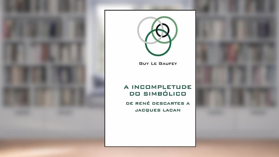 A incompletude do simbólico: De René Descartes a Jacques Lacan, do autor Guy Le Gaufey