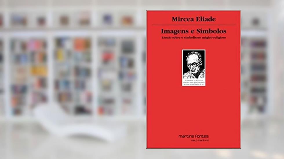Imagens e símbolos: Ensaio sobre o simbolismo mágico-religioso, do autor Mircea Eliade