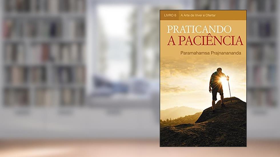 Praticando a Paciência (A Arte de Viver e Ofertar), do autor Paramahamsa Prajnanananda