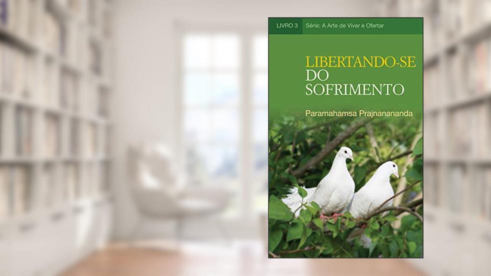 Libertando-se do Sofrimento (A Arte de Viver e Ofertar), do autor Paramahamsa Prajnanananda