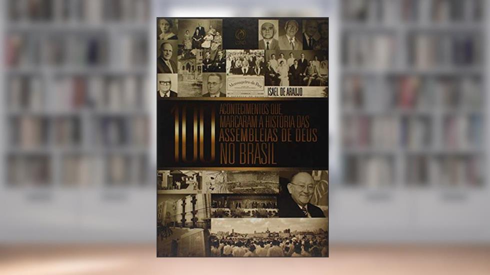 100 Acontecimentos que Marcaram a História das Assembleias de Deus no Brasil, do autor Isael de Araujo