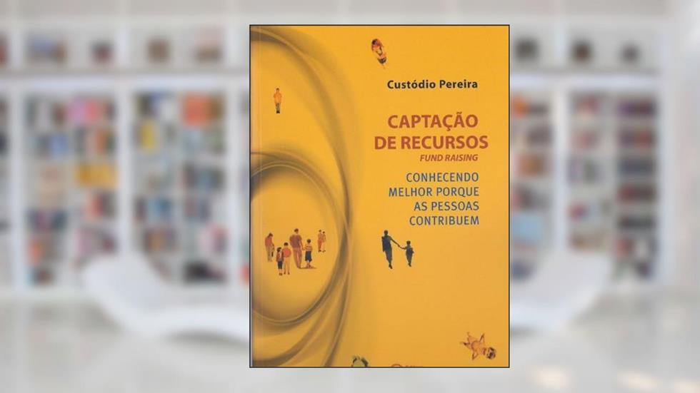 Captação de Recursos. Conhecendo Melhor Porque as Pessoas Contribuem, do autor Custódio Pereira