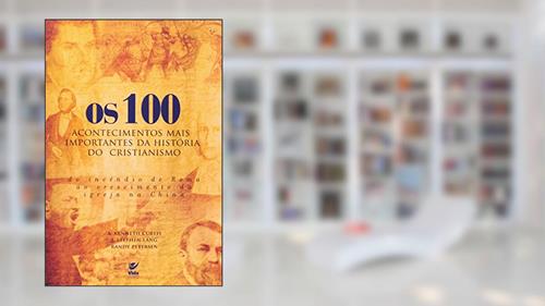 Capa de Os 100 Acontecimentos Mais Importantes da Historia do Cristianismo, do autor A. Kenneth Curtis; J. Stephen Lang; Randy Petersen