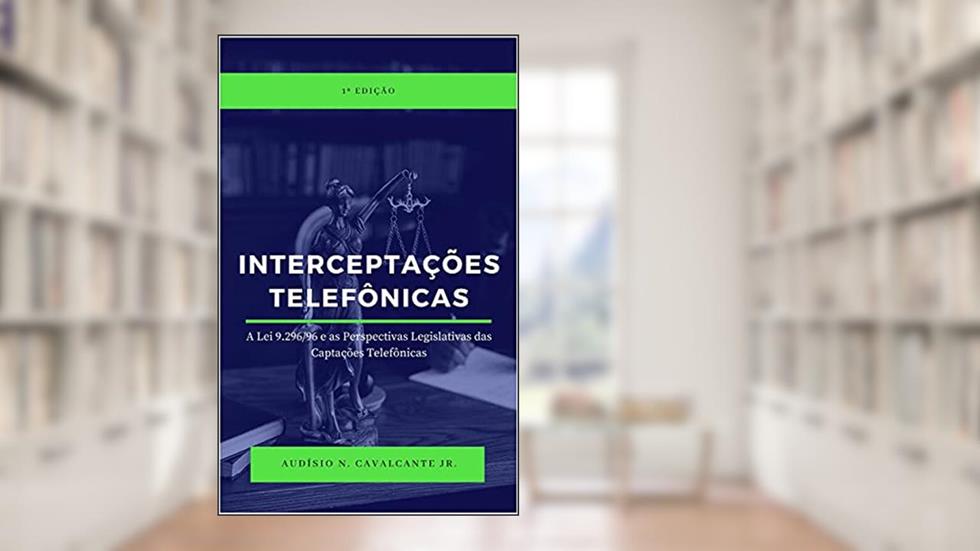 Interceptações Telefônicas: A lei 9.296/96 e as Perspectivas Legislativas das Captações Telefônicas, do autor Audísio N. Cavalcante Jr.