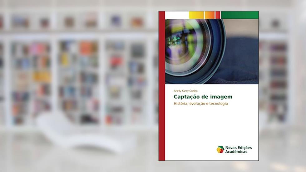 Captação de imagem: História, evolução e tecnologia, do autor Cunha Arielly Kizzy