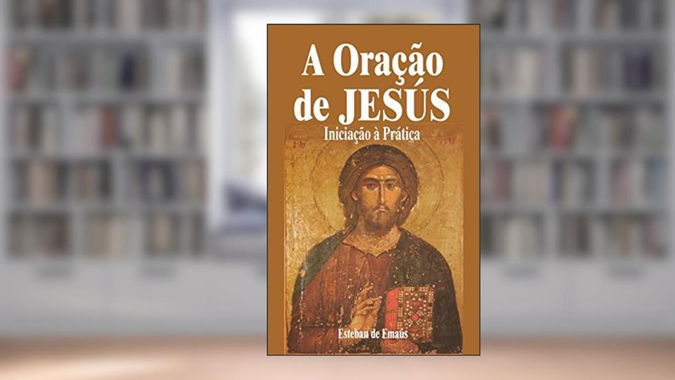 A Oração de Jesús Iniciação à Prática, do autor Esteban de Emaús