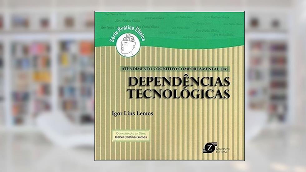 Atendimento Cognitivo-Comportamental das Dependências Tecnológicas - Série Prática Clínica, do autor Igor Lins Lemos