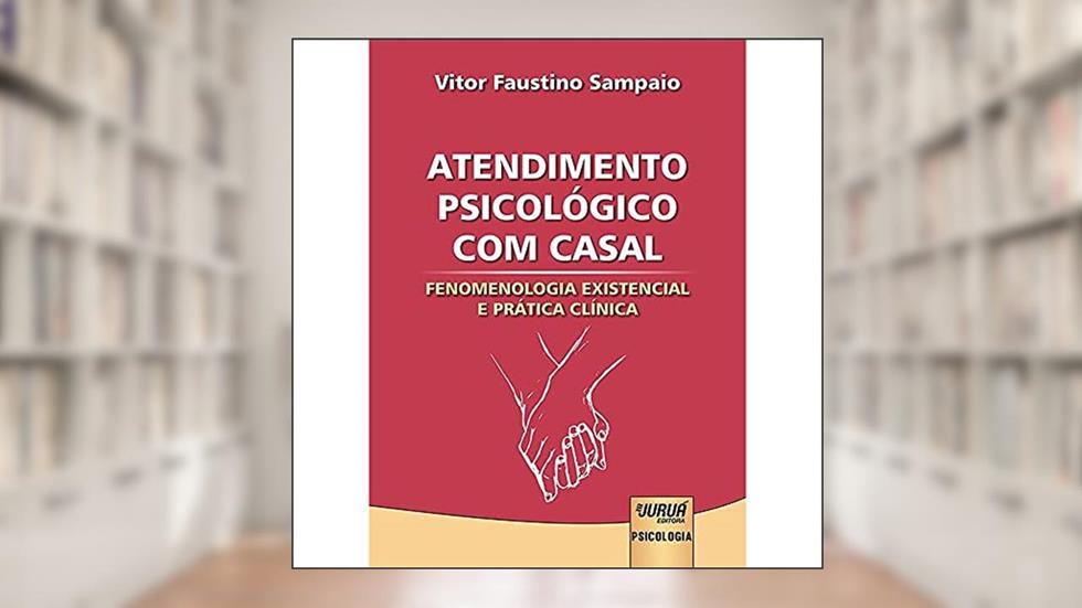 Atendimento Psicológico com Casal - Fenomenologia Existencial e Prática Clínica, do autor Vitor Faustino Sampaio