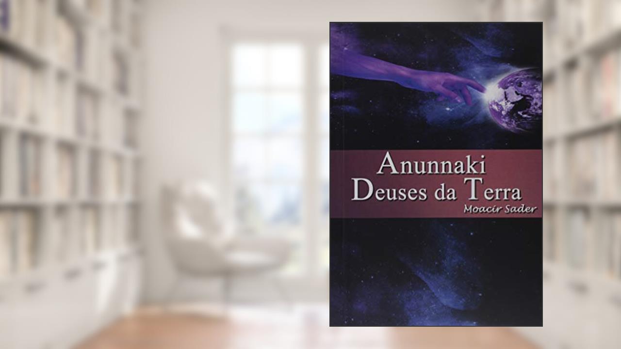 Anunnaki Deuses da Terra, do autor Moacir Sader