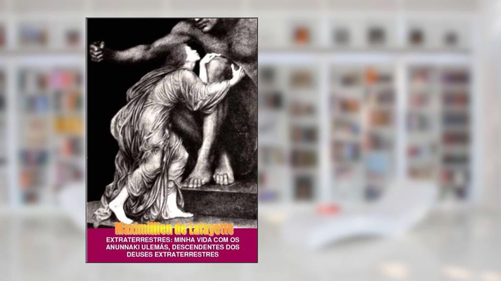 Extraterrestres: Minha vida com os Anunnaki Ulemás, Descendentes dos Deuses Extraterrestres, do autor Maximillien de Lafayette