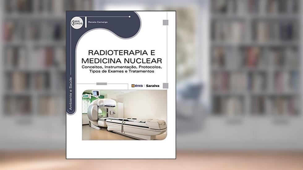Radioterapia e medicina nuclear: Conceitos, instrumentação, protocolos, tipos de exames e tratamentos, do autor Renato Camargo