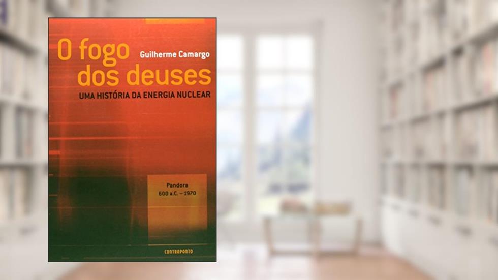 O Fogo dos Deuses. Uma História da Energia Nuclear, do autor Guilherme Camargo