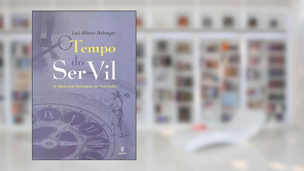 O Tempo do Ser-vil: O Mercado Perverso da Servidão, do autor Luís Alberto Helsinger