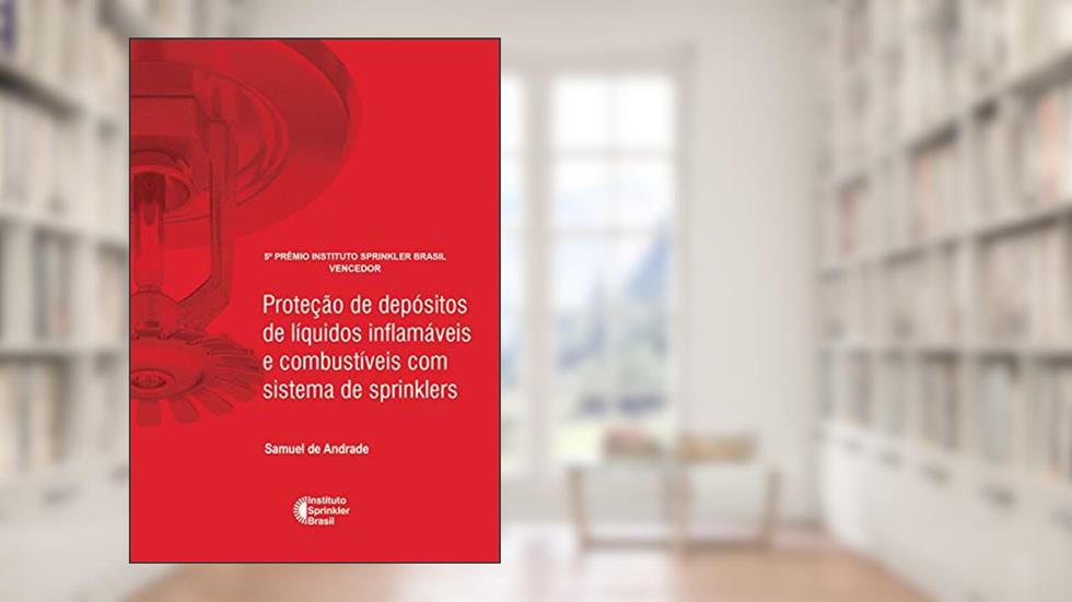Proteção de depósitos de líquidos inflamáveis e combustíveis com sistema de sprinklers (Prêmio Instituto Sprinkler Brasil Livro 2018), do autor Samuel de Andrade