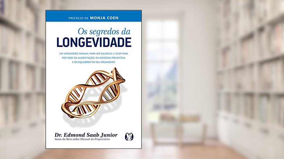 Os segredos da longevidade: Um verdadeiro manual para ser saudável e viver mais por meio da alimentação, da medicina preventiva e do equilíbrio do seu organismo, do autor Edmond Saab