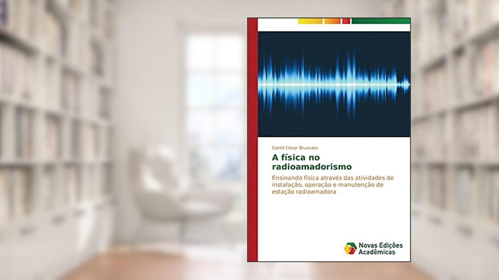 A Fisica No Radioamadorismo: Ensinando física através das atividades de instalação, operação e manutenção de estação radioamadora, do autor Bruscato Gentil Cesar
