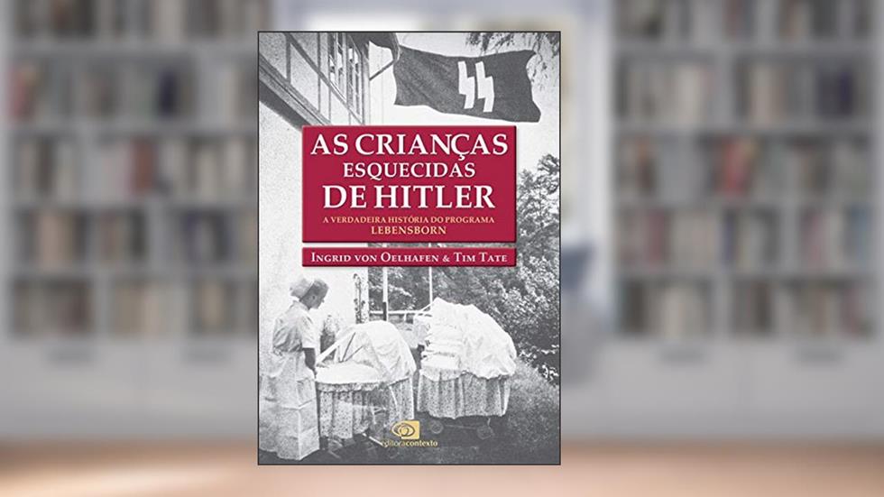 As crianças esquecidas de Hitler: A verdadeira história do programa Lebensborn, do autor Ingrid Von Oelhafen; Tim Tate