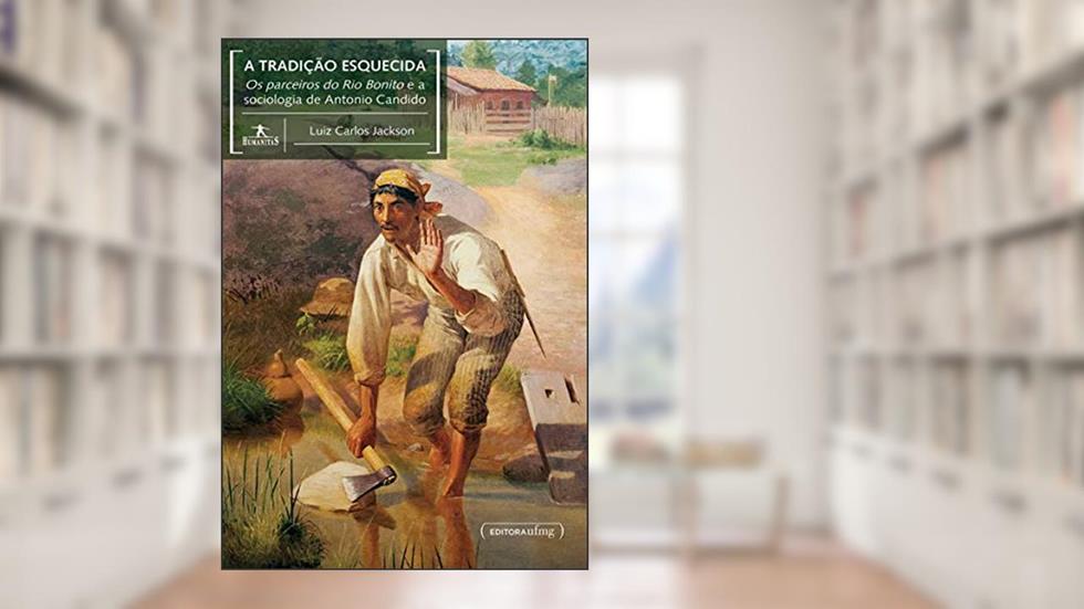 A Tradição Esquecida: Os Parceiros do Rio Bonito e a Sociologia de Antonio Candido, do autor Luiz Carlos Jackson