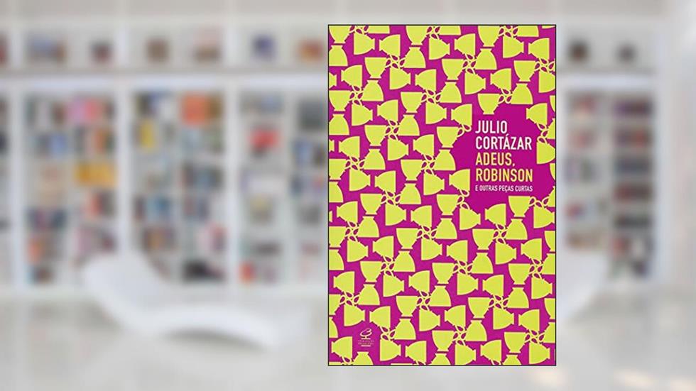 Adeus, Robinson e outras peças curtas, do autor Julio Cortazar