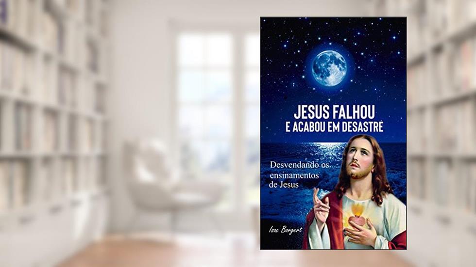 Jesus Falhou e Acabou em Desastre: Jesus e a Lei da Atração, do autor Isac Borgert