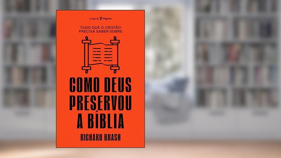 Tudo que o Cristão Precisa Saber Sobre Como Deus Preservou a Bíblia, do autor Richard Brash