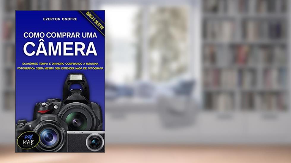 Como comprar uma câmera: Economize no preço e no tempo comprando a máquina fotográfica certa para você, mesmo sem entender nada de fotografia, do autor Everton Onofre