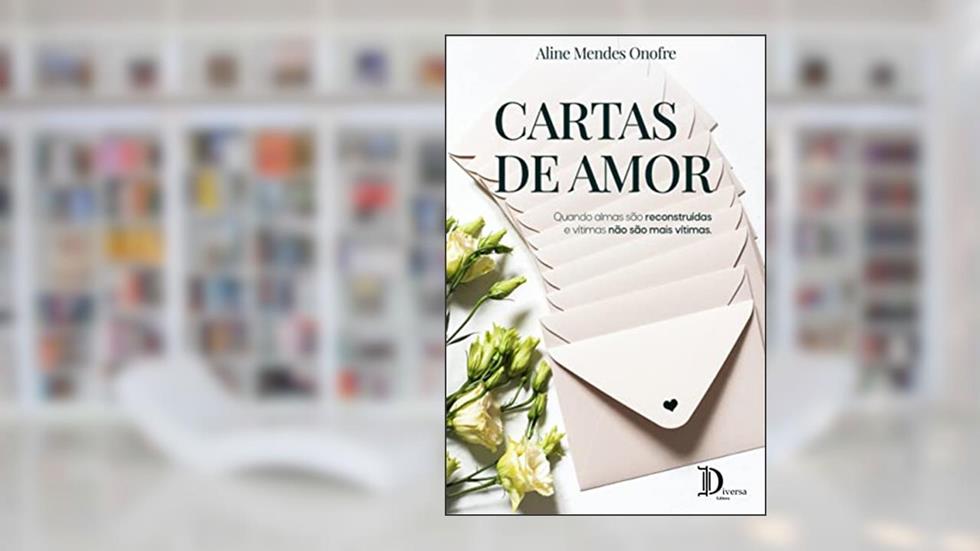 Cartas de Amor: Quando almas são reconstruídas e vítimas não são mais vítimas., do autor Aline Mendes Onofre