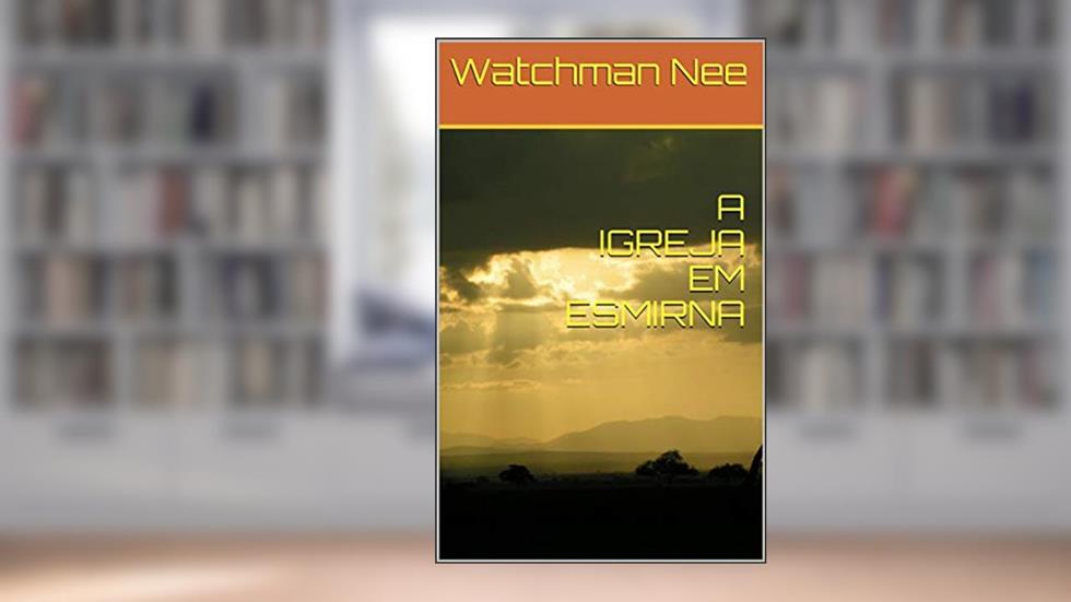 A IGREJA EM ESMIRNA, do autor Watchman Nee
