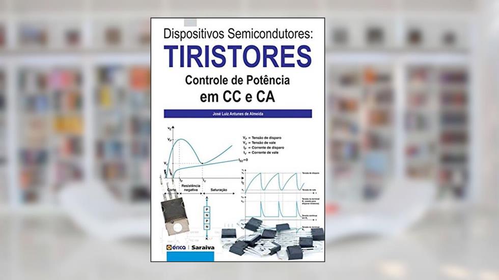 Dispositivos semicondutores: Tiristores: Controle de Potência em CC e CA, do autor José Luiz Antunes de Almeida