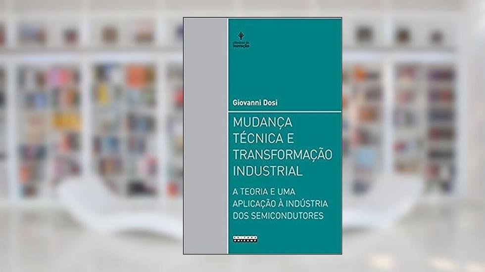 Mudança técnica e transformação industrial: A teoria e uma aplicação à indústria dos semicondutores, do autor Giovanni Dosi