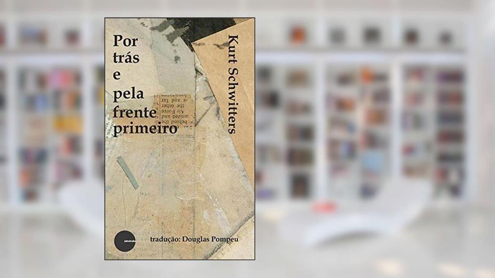 POR TRAS E PELA FRENTE PRIMEIRO - E OUTROS POEMAS, do autor KURT SCHWITTERS