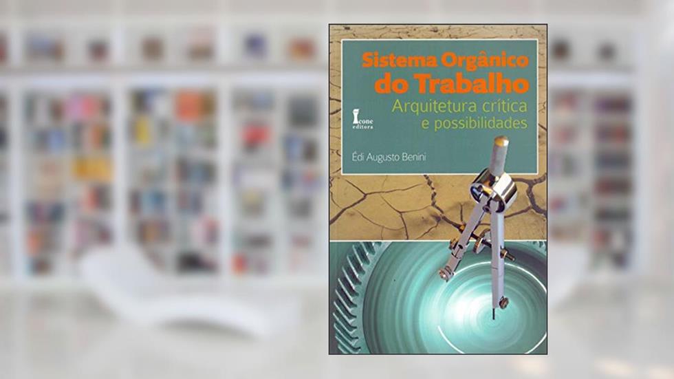 Sistema Orgânico do Trabalho. Arquitetura Crítica e Possibilidades, do autor Édi Augusto Benini