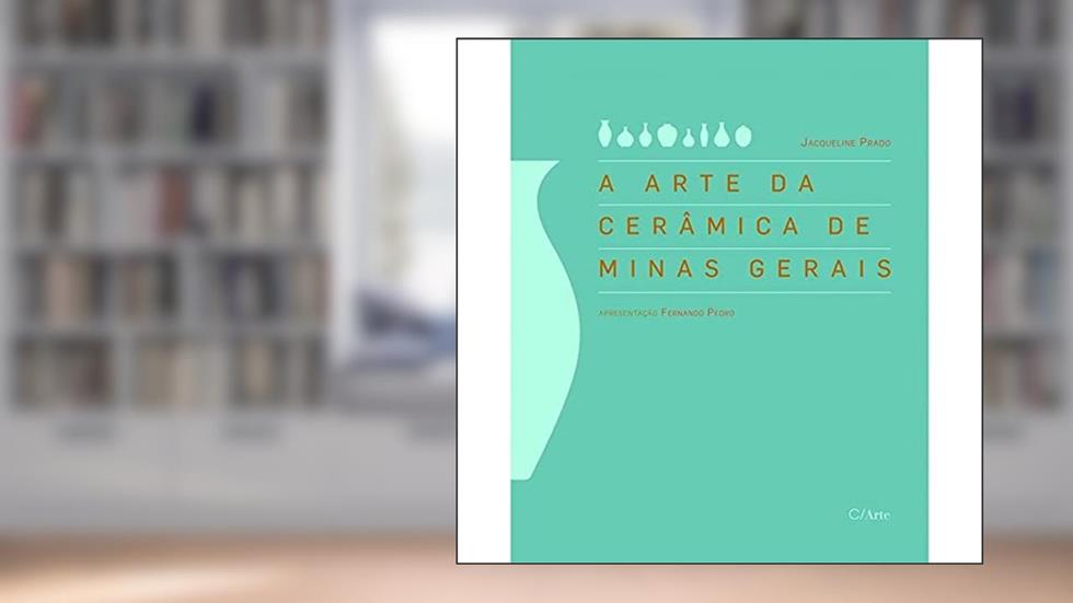 A Arte da Cerâmica de Minas Gerais, do autor Jacqueline Prado
