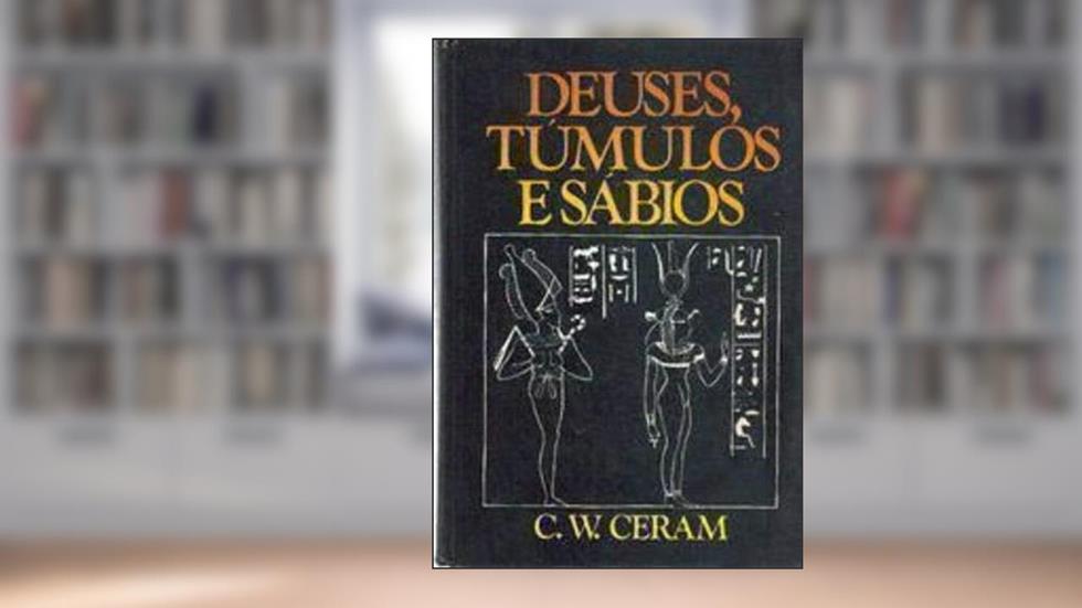 Deuses, Túmulos E Sábios: Romance Da Arqueologia, do autor C.W. Ceram