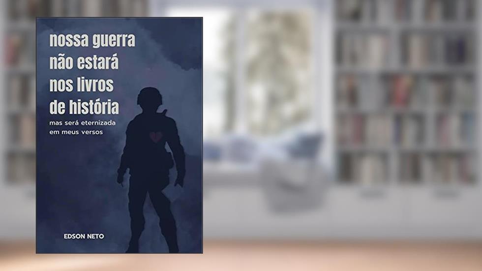 nossa guerra não estará nos livros de história: mas será eternizada em meus versos, do autor Edson Neto