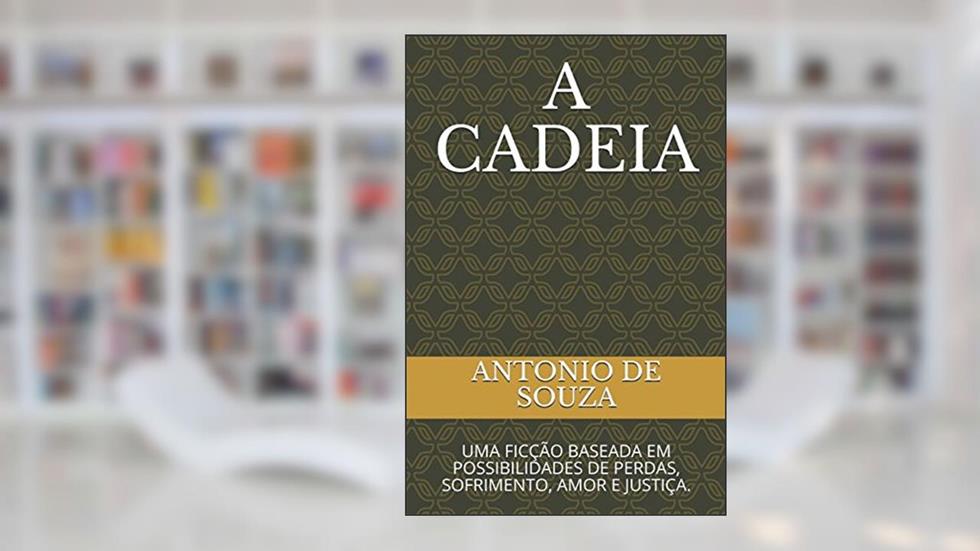 A CADEIA: UMA FICÇÃO BASEADA EM POSSIBILIDADES DE PERDAS, SOFRIMENTO, AMOR E JUSTIÇA. (Portuguese Edition), do autor ANTONIO DE SOUZA