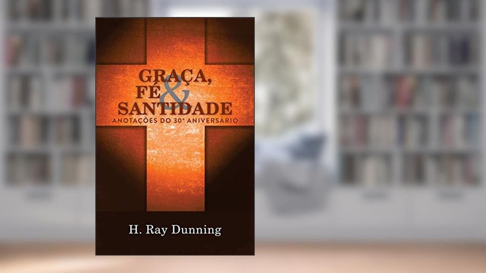 Graça, Fé & Santidade: Anotações do 30° Aniversário: Uma Teologia Sistemática Wesleyana, do autor H Ray Dunning